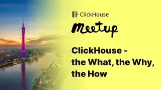 ClickHouse Meetup (Guangzhou, China) - ClickHouse: The What, Why, and How