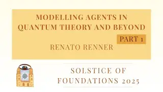 Modelling Agents in QT and beyond: Part 1 | Renato Renner | Solstice of Foundations 2025