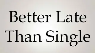 How to Pronounce ''Better Late Than Single''