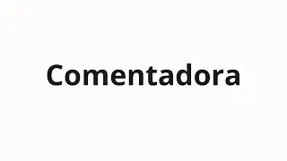 C&oacute;mo pronunciar Comentadora