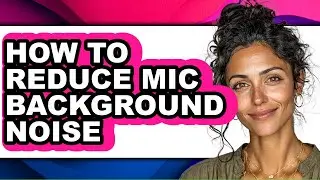 How to Reduce Mic Background Noise (full Guide)