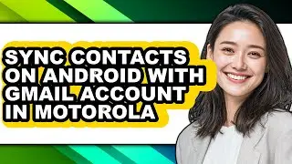 How to Sync Contacts on Android with Gmail Account in Motorola - Step by Step
