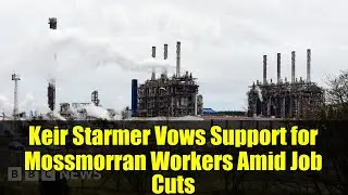 Кир Стармер обещает поддержку работникам Моссморрана в условиях сокращений рабочих мест