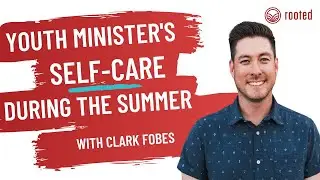 Youth Minister's Self Care During the Summer - Clark Fobes - Rooted Youth Ministry Podcast