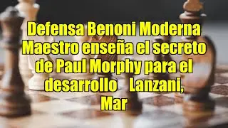 Defensa Benoni Moderna   Maestro ense&ntilde;a el secreto de Paul Morphy para el desarrollo    Lanzani, Mar