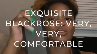 EXQUISITE BLACKROSE TESTIMONIAL: VERY, VERY, COMFORTABLE