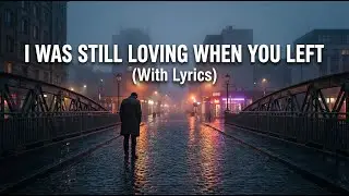 I Was Still Loving When You Left &ndash; Powerful Emotional Heartbreak Pop Song (With Lyrics)