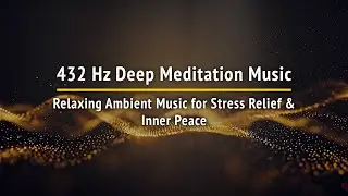 432 Hz Deep Meditation Music - Relaxing Ambient Music for Stress Relief & Inner Peace
