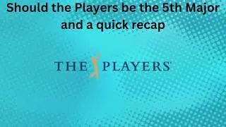 Should the Players be the 5th Major and a quick recap