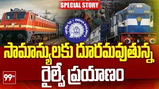 Special Story On Railways :సామాన్యులకు దూరమవుతున్న రైల్వే ప్రయాణం | 99TV