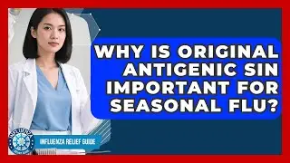 Why Is Original Antigenic Sin Important For Seasonal Flu? - Influenza Relief Guide