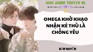 [ Audio Truyện BL ] Omega Khờ Khạo Nhận Kẻ Th&ugrave; L&agrave; Chồng Y&ecirc;u - Truyện Đam Mỹ 