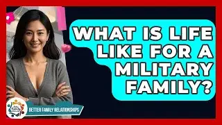 What Is Life Like For A Military Family? - Better Family Relationships