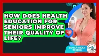 How Does Health Education for Seniors Improve Their Quality of Life?