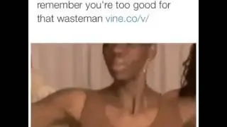 You're too good for that waste man😹