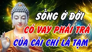 Pháp Thoại Vô Thường – Nhân Quả: Có Vay Thì Có Trả, Biết Đủ Để An, Biết Buông Để Nhẹ
