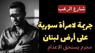 شارع الرعب | أبشع جريمة حصلت لإمرأة سورية على أرض لبنان | مجرم يستحق الإعدام | قصص جريمة حقيقية