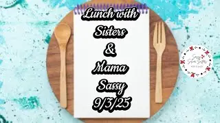 Lunch w/ the Sisters & Mama Sassy 9-3-25