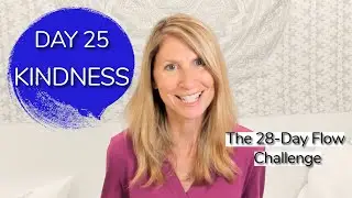 Day 25 ~ KINDNESS ~ 28-Day Flow Challenge