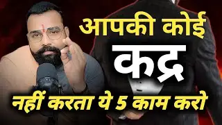आपकी कोई कद्र नहीं करता ये 5 काम हैं । तो सुन लें ।पागल हो जायेगा 