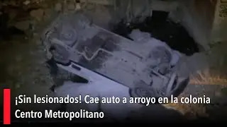 &iexcl;Sin lesionados! Cae auto a arroyo en la colonia Centro Metropolitano