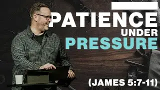 PATIENCE UNDER PRESSURE | James 5:7-11