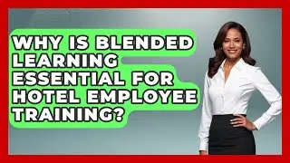 Why Is Blended Learning Essential For Hotel Employee Training? - Hospitality Management Mastery