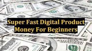 Super Fast Digital Product Money For Beginners