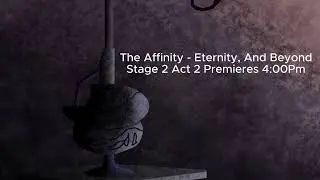 The Affinity - Eternity, And Beyond Stage 2 Act 2 (TRAILER)