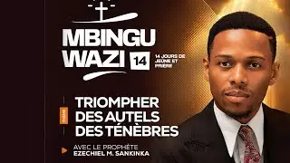MBINGU WAZI 14 (jour 1 - Partie 2) | TRIOMPHER DES AUTELS DES TENEBRES  - Prophète Ezéchiel SANKINKA