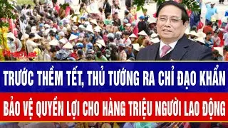 Trước thềm Tết Nguyên đán, Thủ tướng ra chỉ đạo khẩn bảo vệ quyền lợi cho hàng triệu người lao động