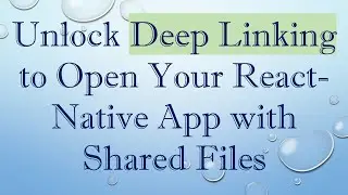 Unlock Deep Linking to Open Your React-Native App with Shared Files