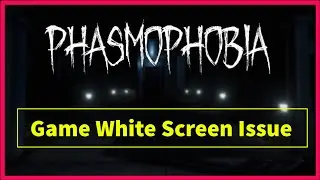 Phasmophobia Game White Screen Issue