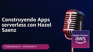 🇪🇸#5.09 - Construyendo Apps serverless con Hazel Saenz (Podcast Charlas Técnicas de AWS)