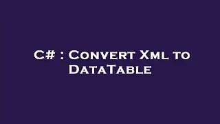 C# : Convert Xml to DataTable