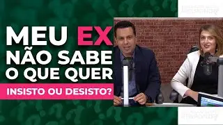 MEU EX não sabe o que quer. INSISTO ou DESISTO do NAMORO?