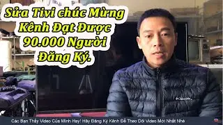 Sửa Chữa Tivi LG mất hình Chúc Mừng Kênh Đạt Mốc 90 Nghìn Người Đăng Ký