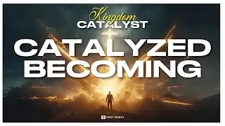 KINGDOM CATALYSTS - CATALYZED BECOMING
