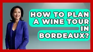 How To Plan A Wine Tour In Bordeaux? - Exploring Southwest Europe