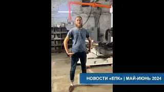 ЕПК &mdash; Новости и итоги месяца. Май и Июнь 2024