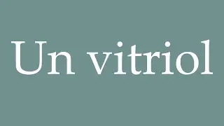 How to Pronounce ''Un vitriol'' (A vitriol) Correctly in French