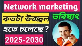 নেটওয়ার্ক এর ভবিষ্যৎ কি ? Future Of Network Marketing | Future of Direct Selling in india 2030.