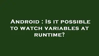 Android : Is it possible to watch variables at runtime?