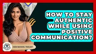 How To Stay Authentic While Using Positive Communication? - High School Toolkit