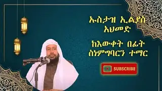 ኡስታዝ ኢልያስ አህመድ: ከእውቀት በፊት ስነምግባርን ተማር