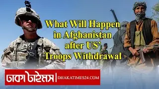 What will happen in Afghanistan after US Military Withdrawal || Dhakatimes