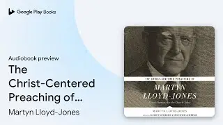 The Christ-Centered Preaching of Martyn&hellip; by Martyn Lloyd-Jones &middot; Audiobook preview