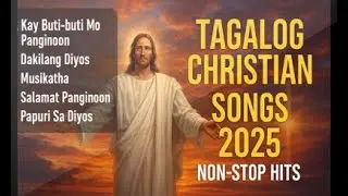🙏 TAGALOG CHRISTIAN SONGS 2025 | Non-Stop Worship Collection | Filipino Gospel Hits OPM