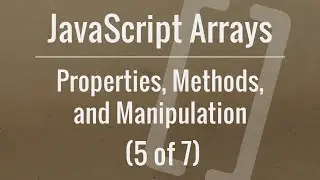 JavaScript Arrays: Properties, Methods, and Manipulation (Part 5 of 7)