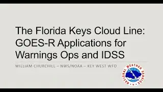SBC Session 9 - The Florida Keys Cloud Line  GOES R Applications for Warnings Ops and IDSS